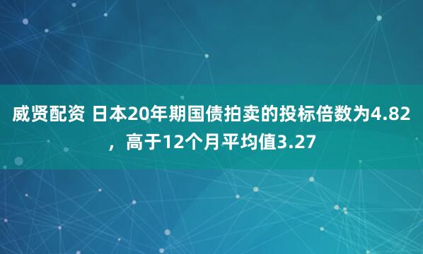 威贤配资 日本20年期国债拍卖的投标倍数为4.82，高于12个月平均值3.27