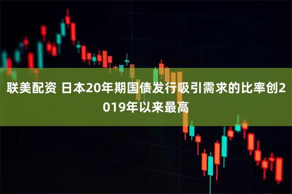 联美配资 日本20年期国债发行吸引需求的比率创2019年以来最高