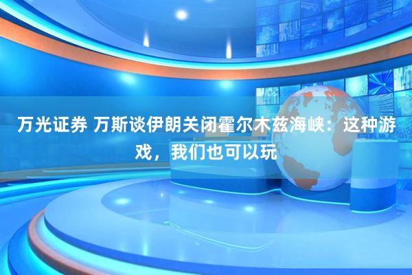 万光证券 万斯谈伊朗关闭霍尔木兹海峡：这种游戏，我们也可以玩